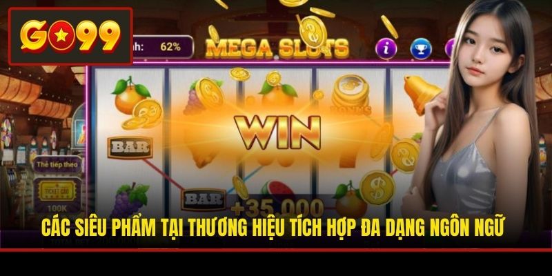 Các siêu phẩm tại thương hiệu tích hợp đa dạng ngôn ngữ