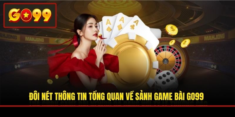 Đôi nét thông tin tổng quan về sảnh game bài Go99