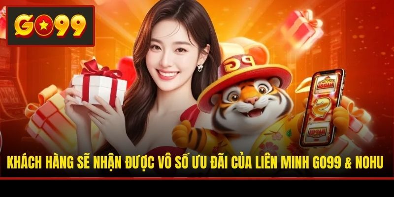 Khách hàng sẽ nhận được vô số ưu đãi của liên minh Go99 & NOHU