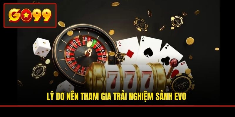 Lý do nên tham gia trải nghiệm sảnh EVO