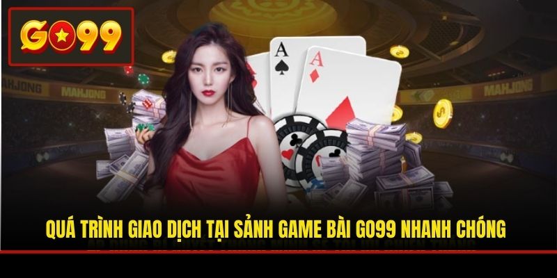 Quá trình giao dịch tại sảnh game bài Go99 nhanh chóng