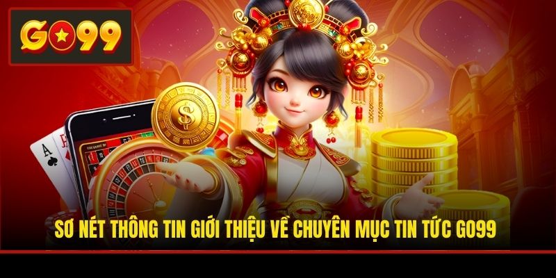 Sơ nét thông tin giới thiệu về chuyên mục tin tức Go99