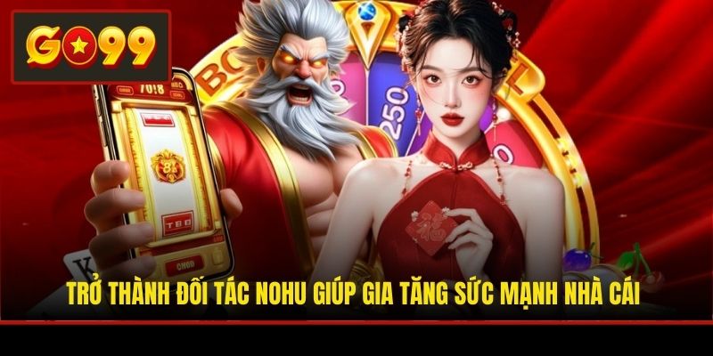 Trở thành đối tác NOHU giúp gia tăng sức mạnh nhà cái